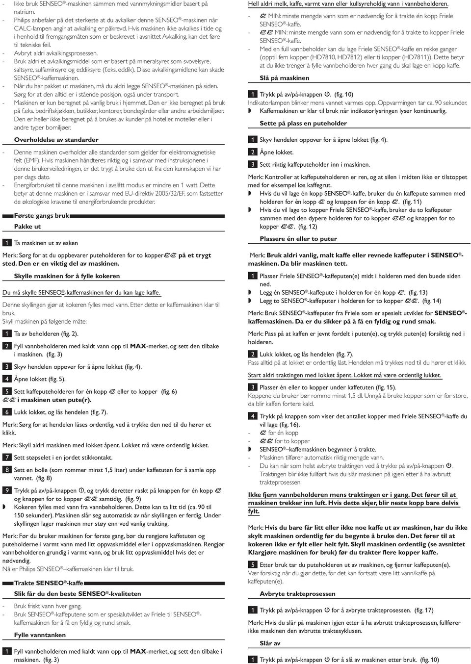 Bruk aldri et avkalkingsmiddel som er basert på mineralsyrer, som svovelsyre, saltsyre, sulfaminsyre og eddiksyre (f.eks. eddik). Disse avkalkingsmidlene kan skade.