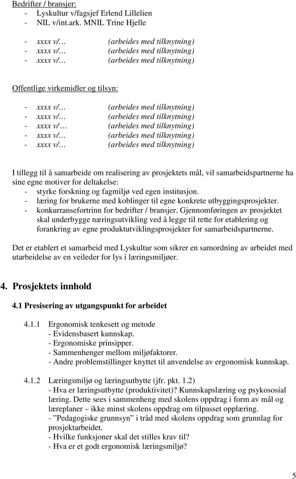 deltakelse: - styrke forskning og fagmiljø ved egen institusjon. - læring for brukerne med koblinger til egne konkrete utbyggingsprosjekter. - konkurransefortrinn for bedrifter / bransjer.