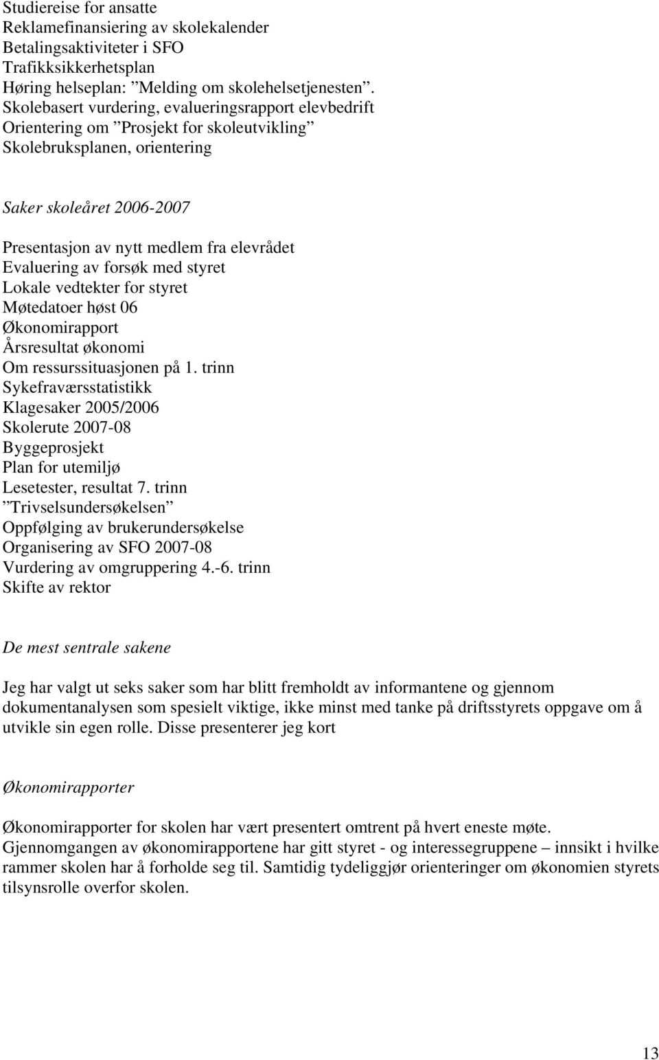 Evaluering av forsøk med styret Lokale vedtekter for styret Møtedatoer høst 06 Økonomirapport Årsresultat økonomi Om ressurssituasjonen på 1.