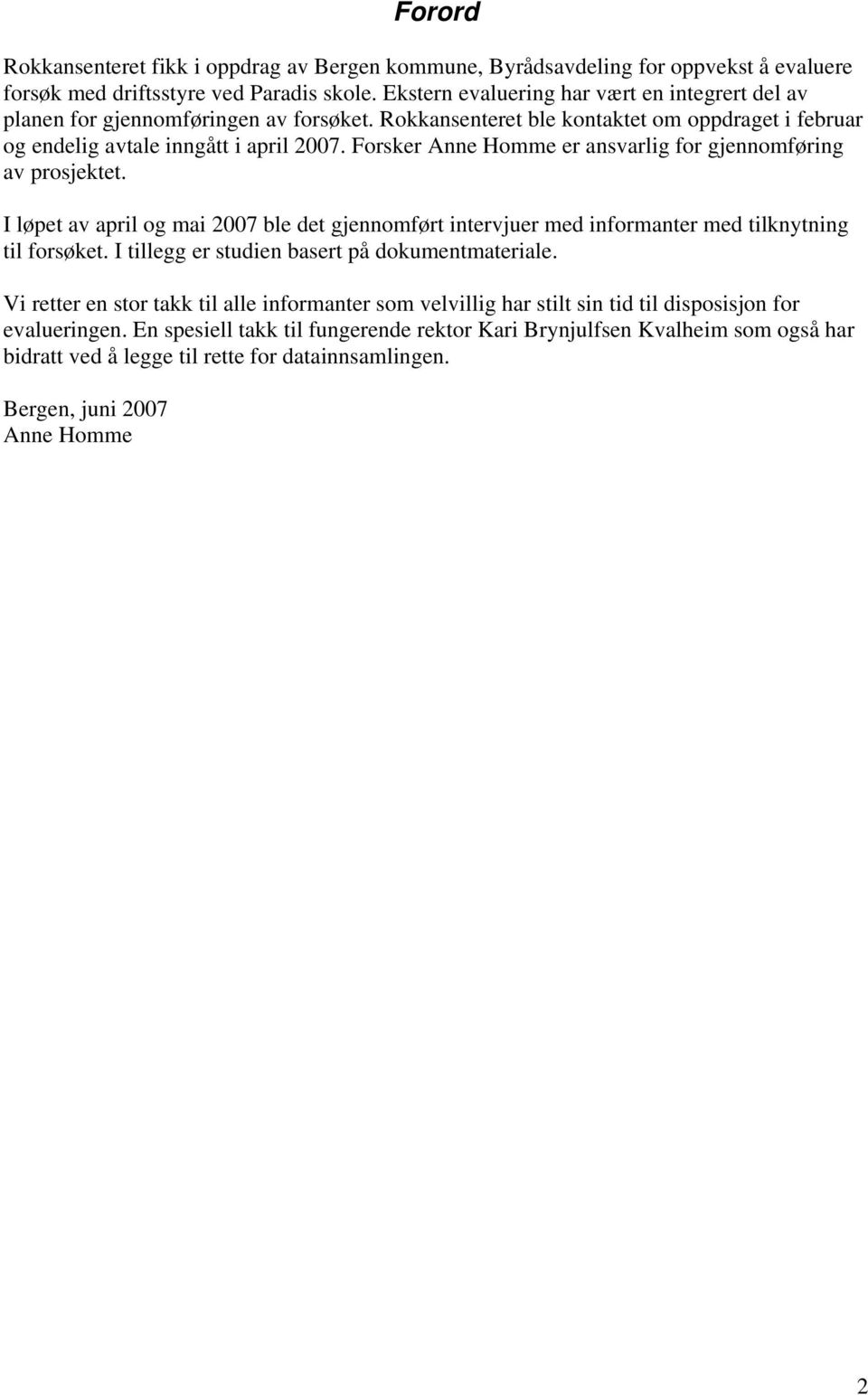 Forsker Anne Homme er ansvarlig for gjennomføring av prosjektet. I løpet av april og mai 2007 ble det gjennomført intervjuer med informanter med tilknytning til forsøket.