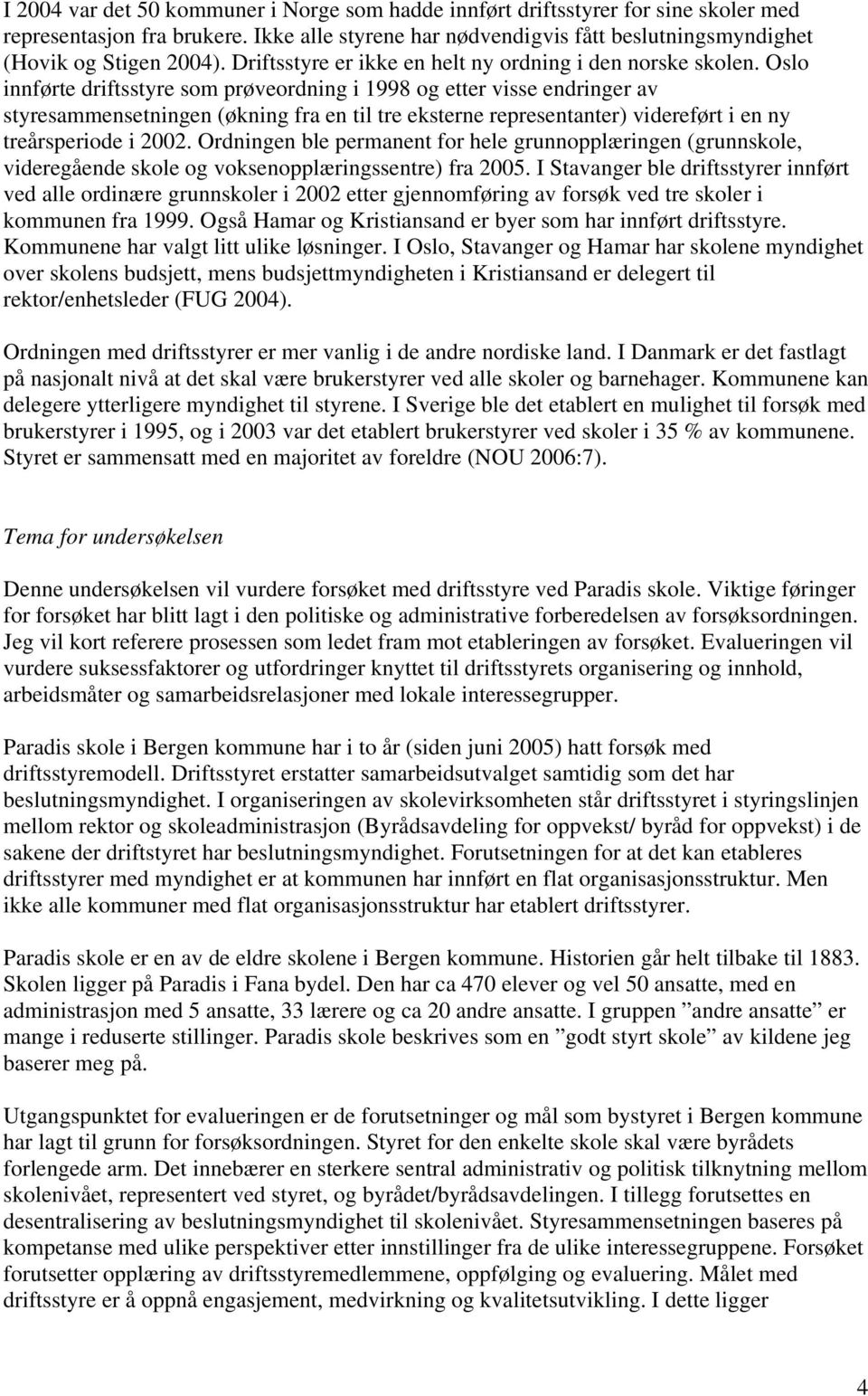 Oslo innførte driftsstyre som prøveordning i 1998 og etter visse endringer av styresammensetningen (økning fra en til tre eksterne representanter) videreført i en ny treårsperiode i 2002.