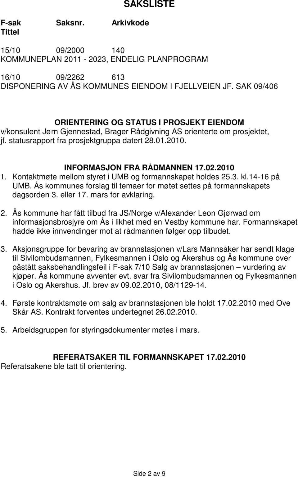 INFORMASJON FRA RÅDMANNEN 17.02.2010 1. Kontaktmøte mellom styret i UMB og formannskapet holdes 25.3. kl.14-16 på UMB. Ås kommunes forslag til temaer for møtet settes på formannskapets dagsorden 3.