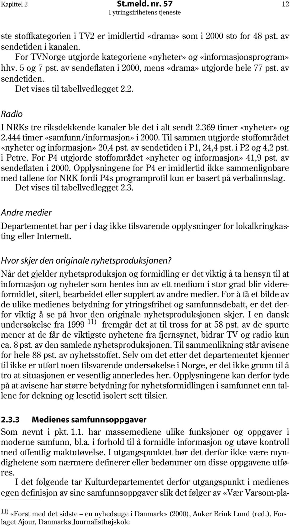 369 timer «nyheter» og 2.444 timer «samfunn/informasjon» i 2000. Til sammen utgjorde stoffområdet «nyheter og informasjon» 20,4 pst. av sendetiden i P1, 24,4 pst. i P2 og 4,2 pst. i Petre.