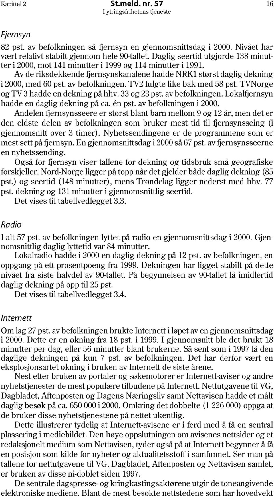 TV2 fulgte like bak med 58 pst. TVNorge og TV 3 hadde en dekning på hhv. 33 og 23 pst. av befolkningen. Lokalfjernsyn hadde en daglig dekning på ca. én pst. av befolkningen i 2000.