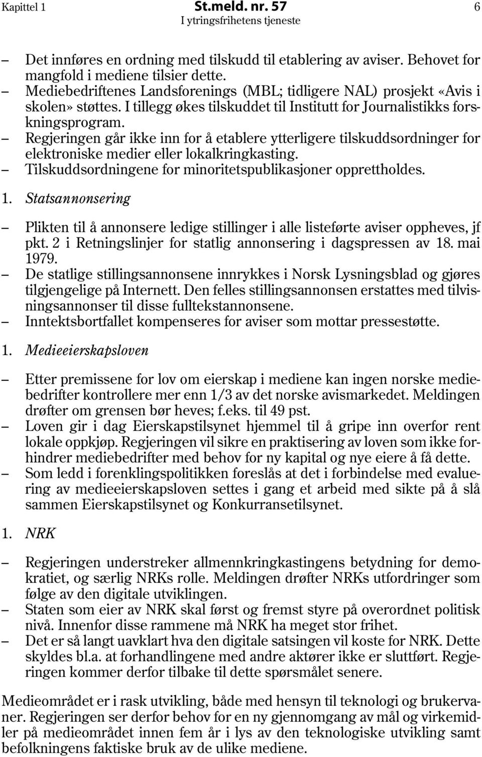 Regjeringen går ikke inn for å etablere ytterligere tilskuddsordninger for elektroniske medier eller lokalkringkasting. Tilskuddsordningene for minoritetspublikasjoner opprettholdes. 1.