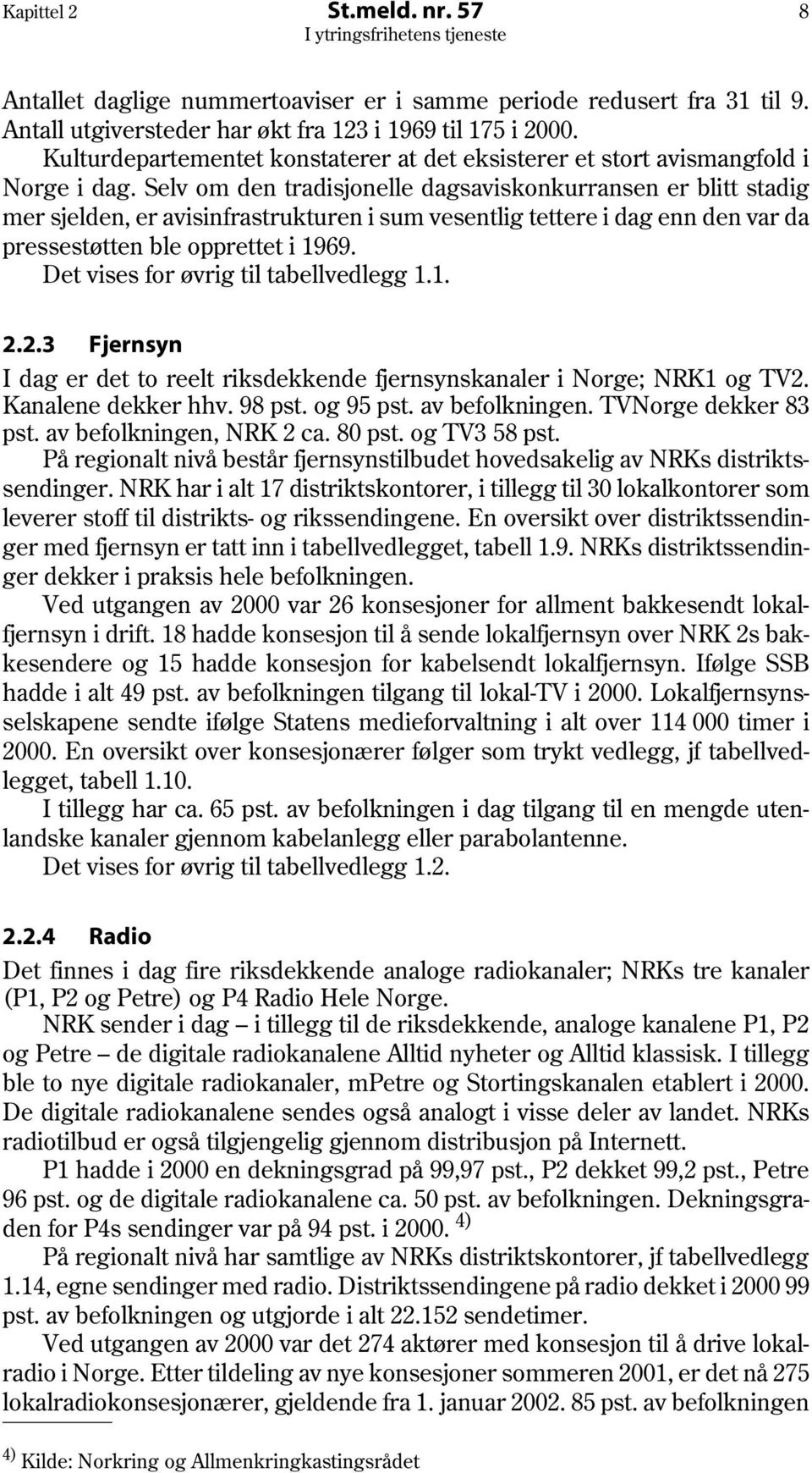 Selv om den tradisjonelle dagsaviskonkurransen er blitt stadig mer sjelden, er avisinfrastrukturen i sum vesentlig tettere i dag enn den var da pressestøtten ble opprettet i 1969.