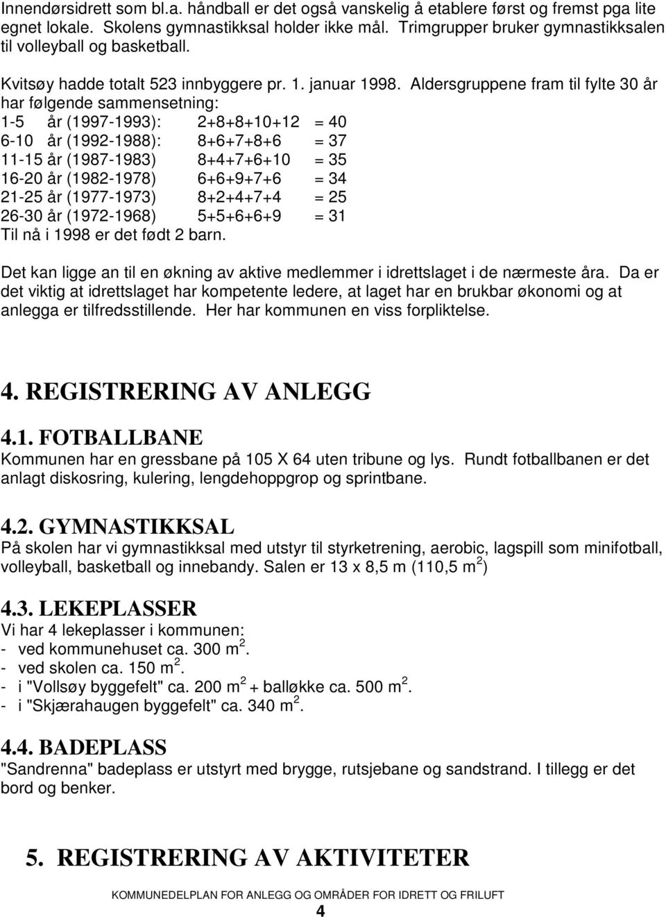 Aldersgruppene fram til fylte 30 år har følgende sammensetning: 1-5 år (1997-1993): 2+8+8+10+12 = 40 6-10 år (1992-1988): 8+6+7+8+6 = 37 11-15 år (1987-1983) 8+4+7+6+10 = 35 16-20 år (1982-1978)