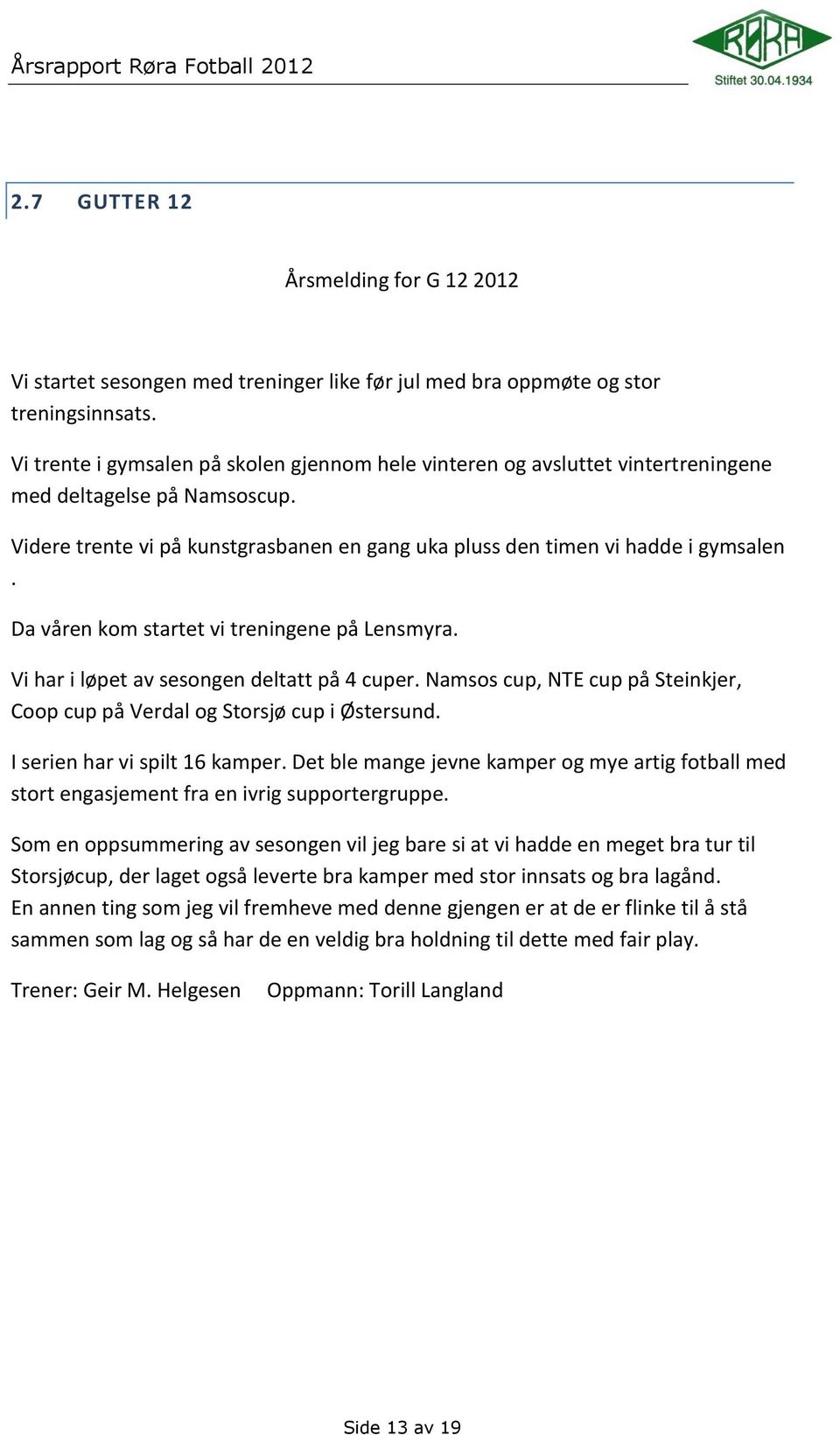 Da våren kom startet vi treningene på Lensmyra. Vi har i løpet av sesongen deltatt på 4 cuper. Namsos cup, NTE cup på Steinkjer, Coop cup på Verdal og Storsjø cup i Østersund.