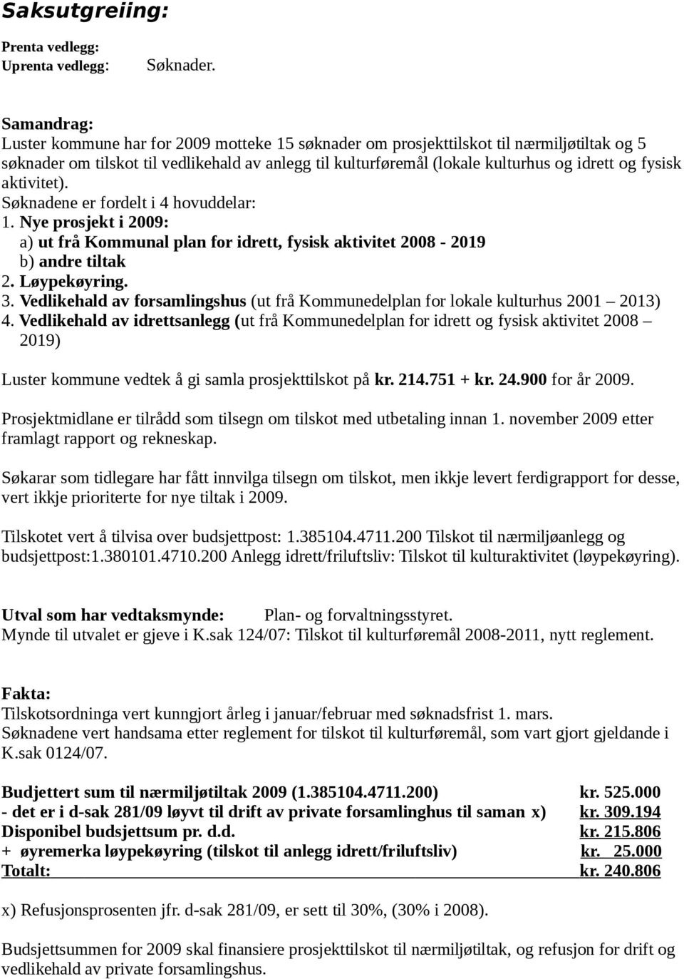 fysisk aktivitet). Søknadene er fordelt i 4 hovuddelar: 1. Nye prosjekt i 2009: a) ut frå Kommunal plan for idrett, fysisk aktivitet 2008-2019 b) andre tiltak 2. Løypekøyring. 3.