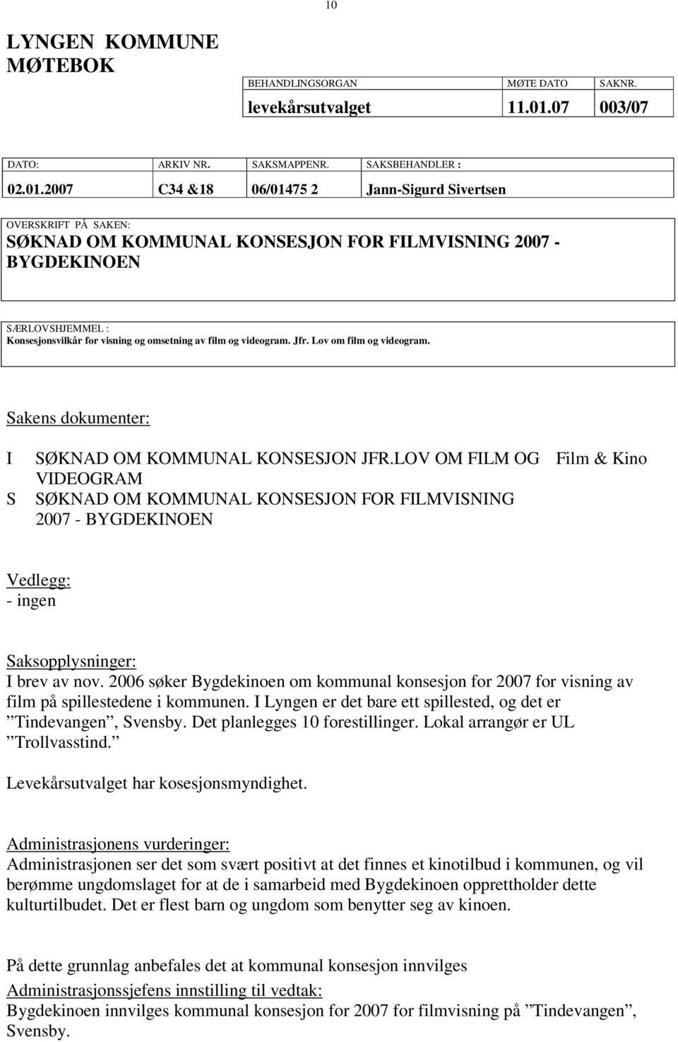 2007 C34 &18 06/01475 2 Jann-Sigurd Sivertsen OVERSKRIFT PÅ SAKEN: SØKNAD OM KOMMUNAL KONSESJON FOR FILMVISNING 2007 - BYGDEKINOEN SÆRLOVSHJEMMEL : Konsesjonsvilkår for visning og omsetning av film