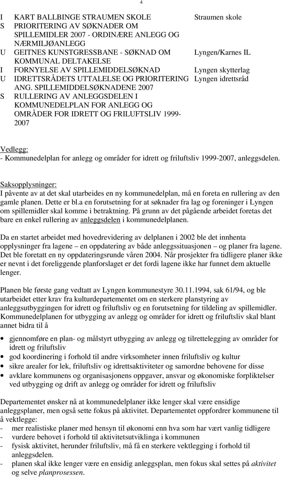 SPILLEMIDDELSØKNADENE 2007 S RULLERING AV ANLEGGSDELEN I KOMMUNEDELPLAN FOR ANLEGG OG OMRÅDER FOR IDRETT OG FRILUFTSLIV 1999-2007 4 Vedlegg: - Kommunedelplan for anlegg og områder for idrett og