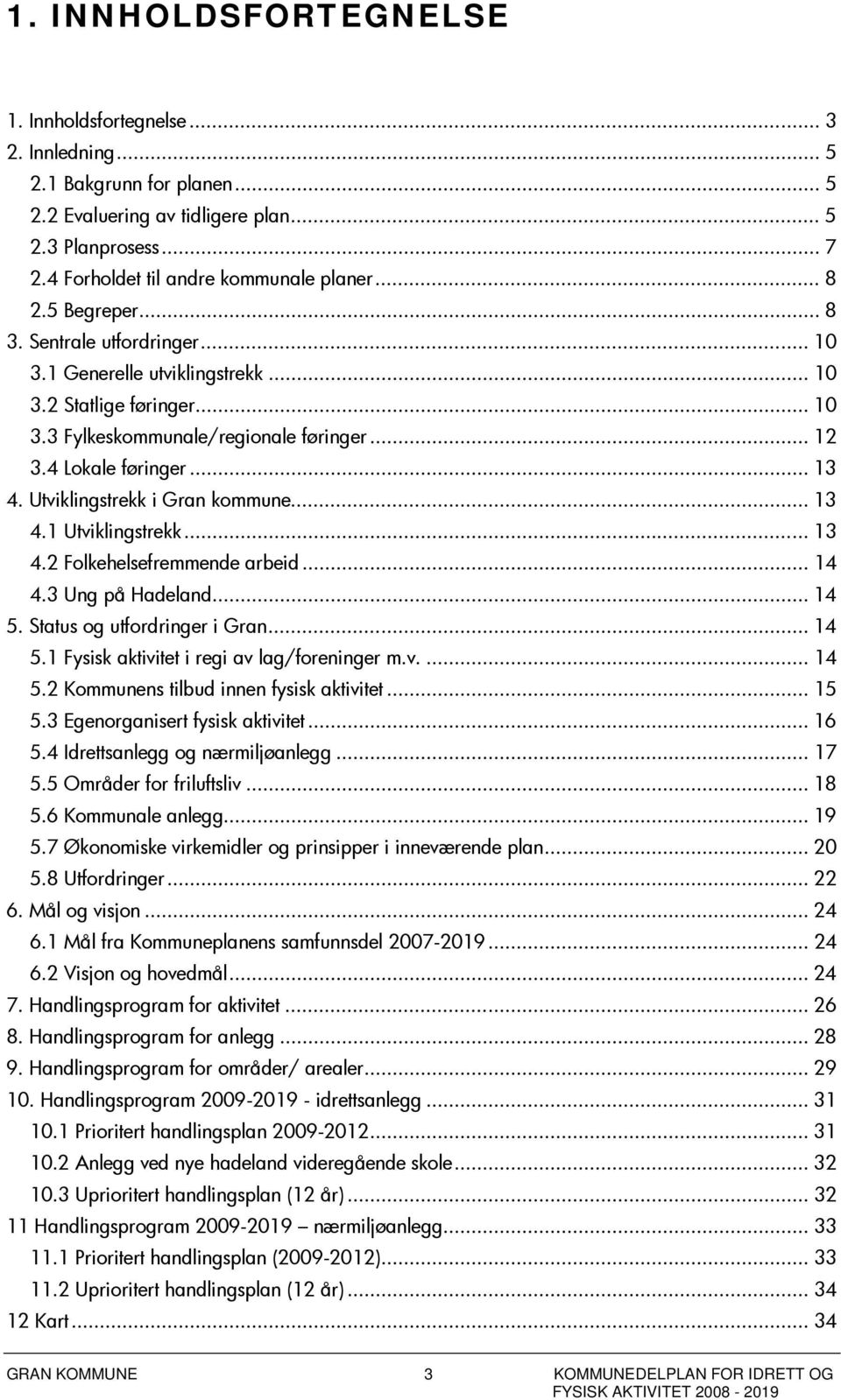 Utviklingstrekk i Gran kommune... 13 4.1 Utviklingstrekk... 13 4.2 Folkehelsefremmende arbeid... 14 4.3 Ung på Hadeland... 14 5. Status og utfordringer i Gran...14 5.1 Fysisk aktivitet i regi av lag/foreninger m.