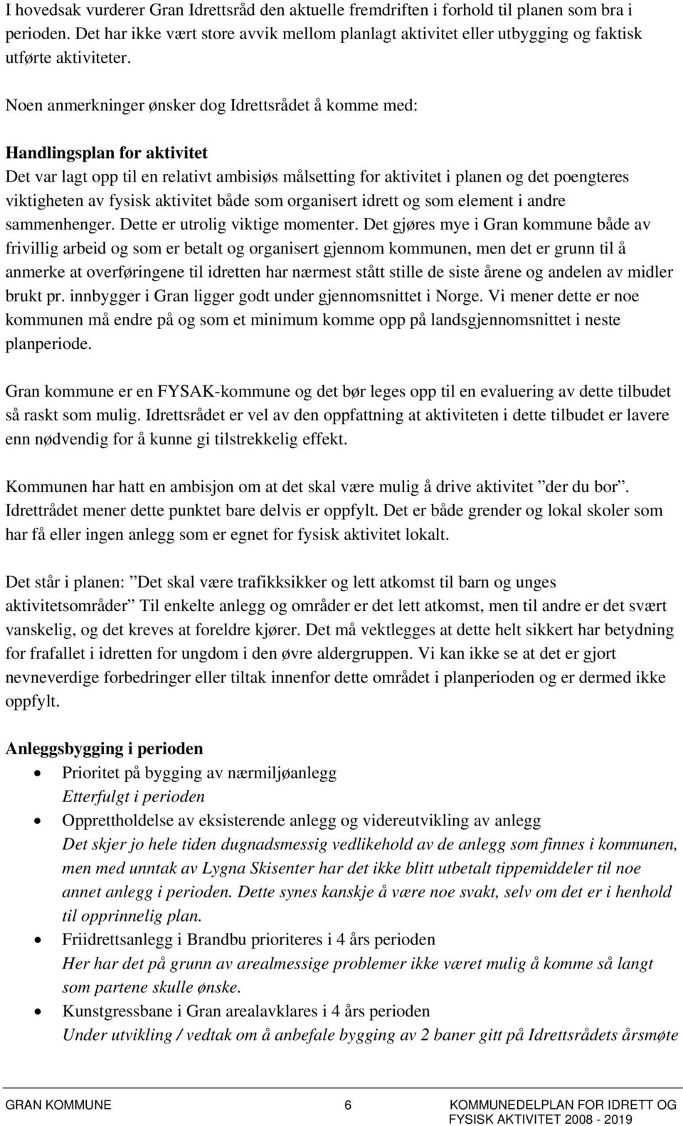 Noen anmerkninger ønsker dog Idrettsrådet å komme med: Handlingsplan for aktivitet Det var lagt opp til en relativt ambisiøs målsetting for aktivitet i planen og det poengteres viktigheten av fysisk