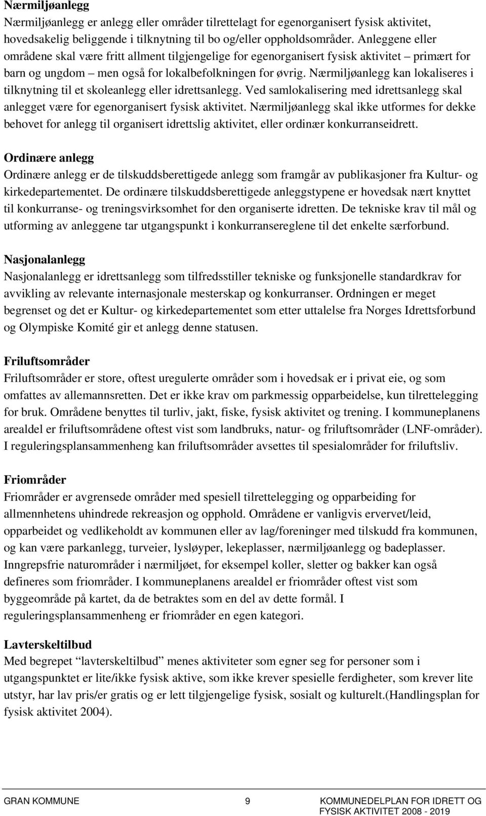 Nærmiljøanlegg kan lokaliseres i tilknytning til et skoleanlegg eller idrettsanlegg. Ved samlokalisering med idrettsanlegg skal anlegget være for egenorganisert fysisk aktivitet.