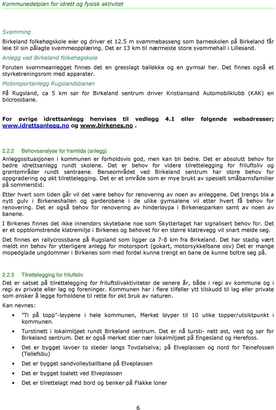 Det finnes også et styrketreningsrom med apparater. Motorsportanlegg Rugslandsbanen På Rugsland, ca 5 km sør for Birkeland sentrum driver Kristiansand Automobilklubb (KAK) en bilcrossbane.