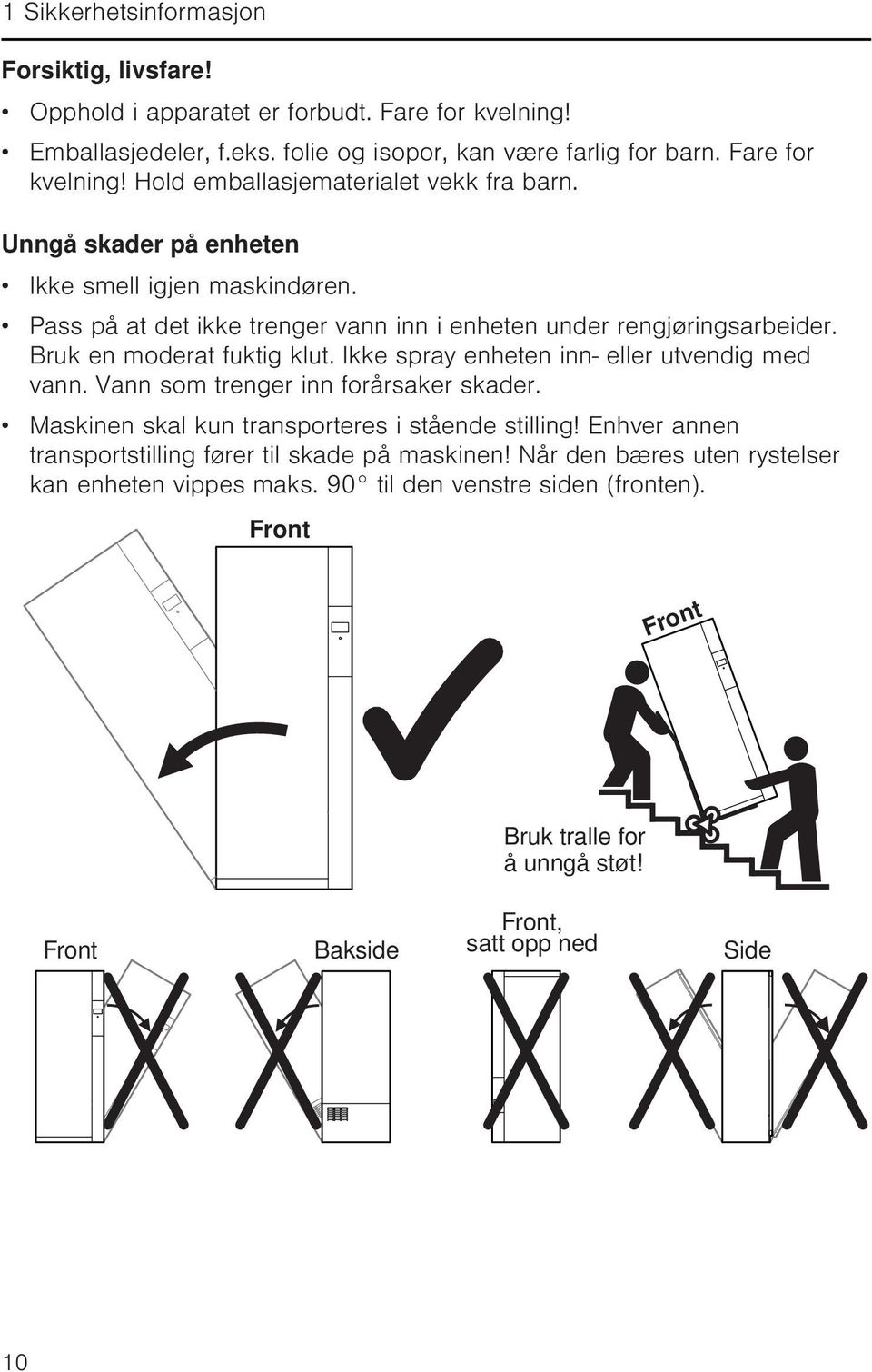 Ikke spray enheten inn- eller utvendig med vann. Vann som trenger inn forårsaker skader. Maskinen skal kun transporteres i stående stilling!