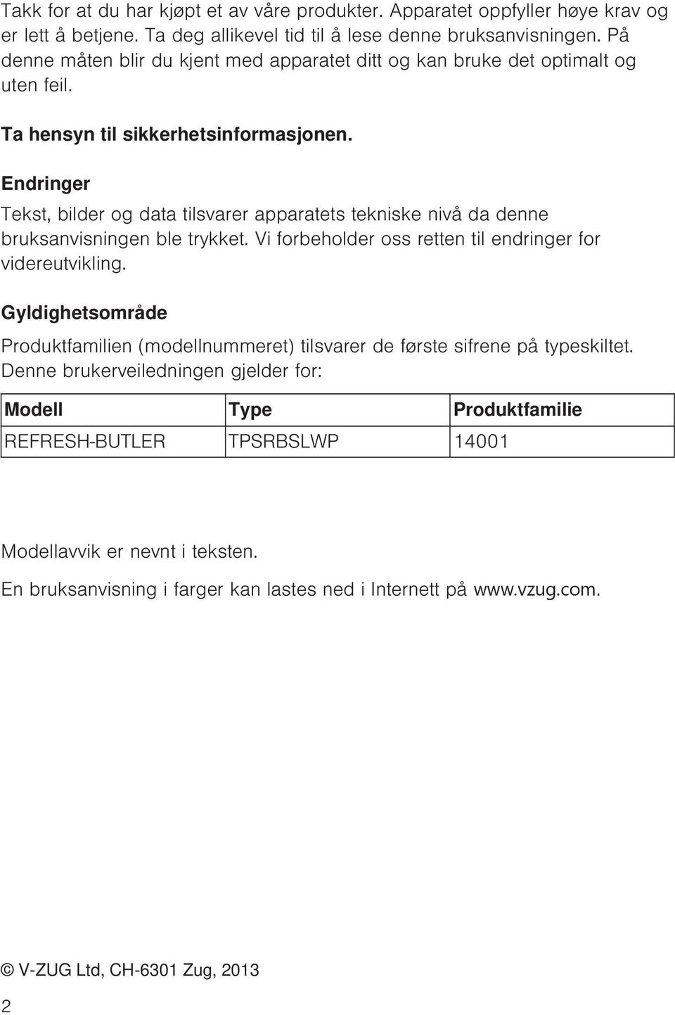 Endringer Tekst, bilder og data tilsvarer apparatets tekniske nivå da denne bruksanvisningen ble trykket. Vi forbeholder oss retten til endringer for videreutvikling.