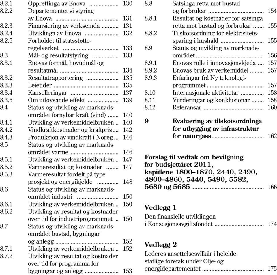 .. 139 8.4 Status og utvikling av marknadsområdet fornybar kraft (vind)... 140 8.4.1 Utvikling av verkemiddelbruken.. 140 8.4.2 Vindkraftkostnader og kraftpris... 142 8.4.3 Produksjon av vindkraft i Noreg.