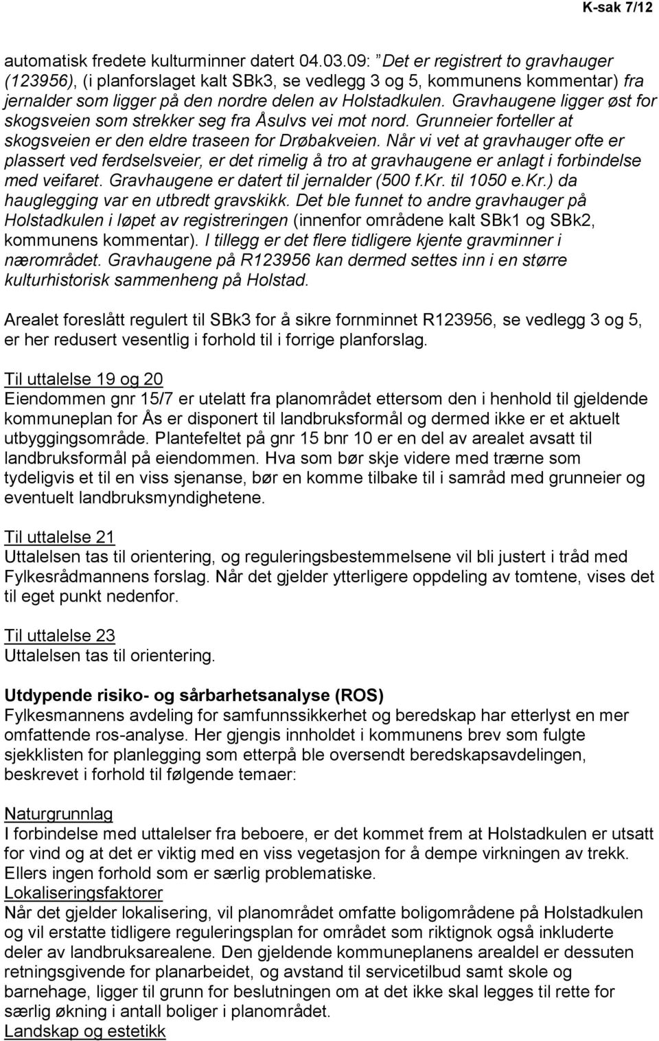 Gravhaugene ligger øst for skogsveien som strekker seg fra Åsulvs vei mot nord. Grunneier forteller at skogsveien er den eldre traseen for Drøbakveien.