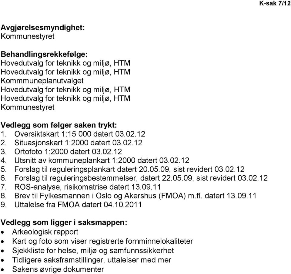 Utsnitt av kommuneplankart 1:2000 datert 03.02.12 5. Forslag til reguleringsplankart datert 20.05.09, sist revidert 03.02.12 6. Forslag til reguleringsbestemmelser, datert 22.05.09, sist revidert 03.02.12 7.