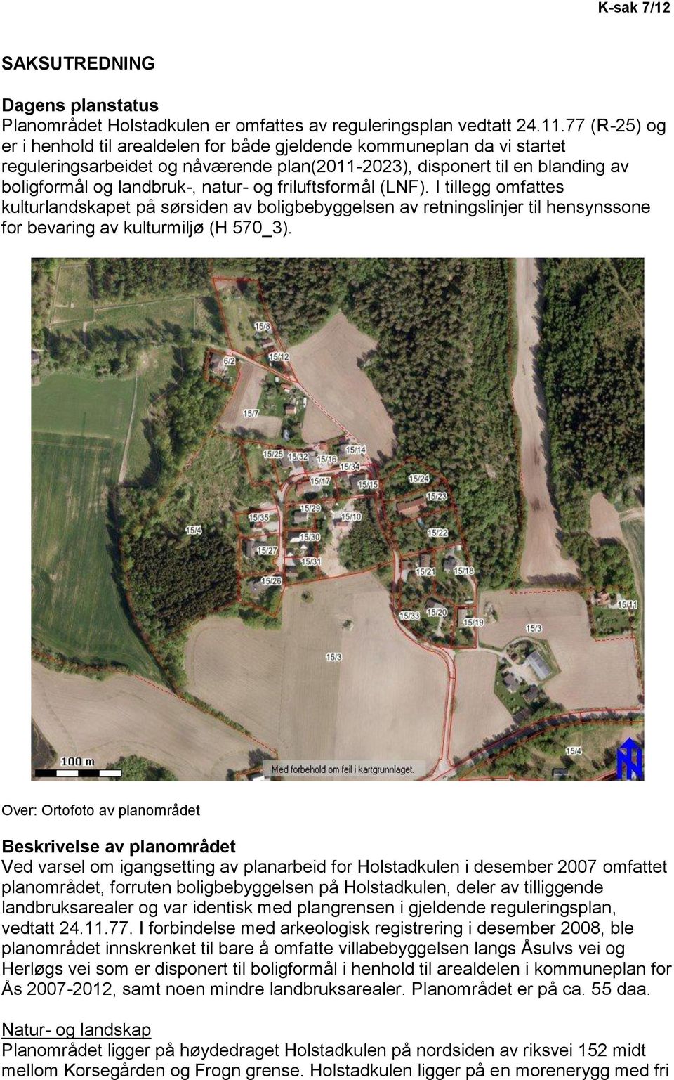 og friluftsformål (LNF). I tillegg omfattes kulturlandskapet på sørsiden av boligbebyggelsen av retningslinjer til hensynssone for bevaring av kulturmiljø (H 570_3).