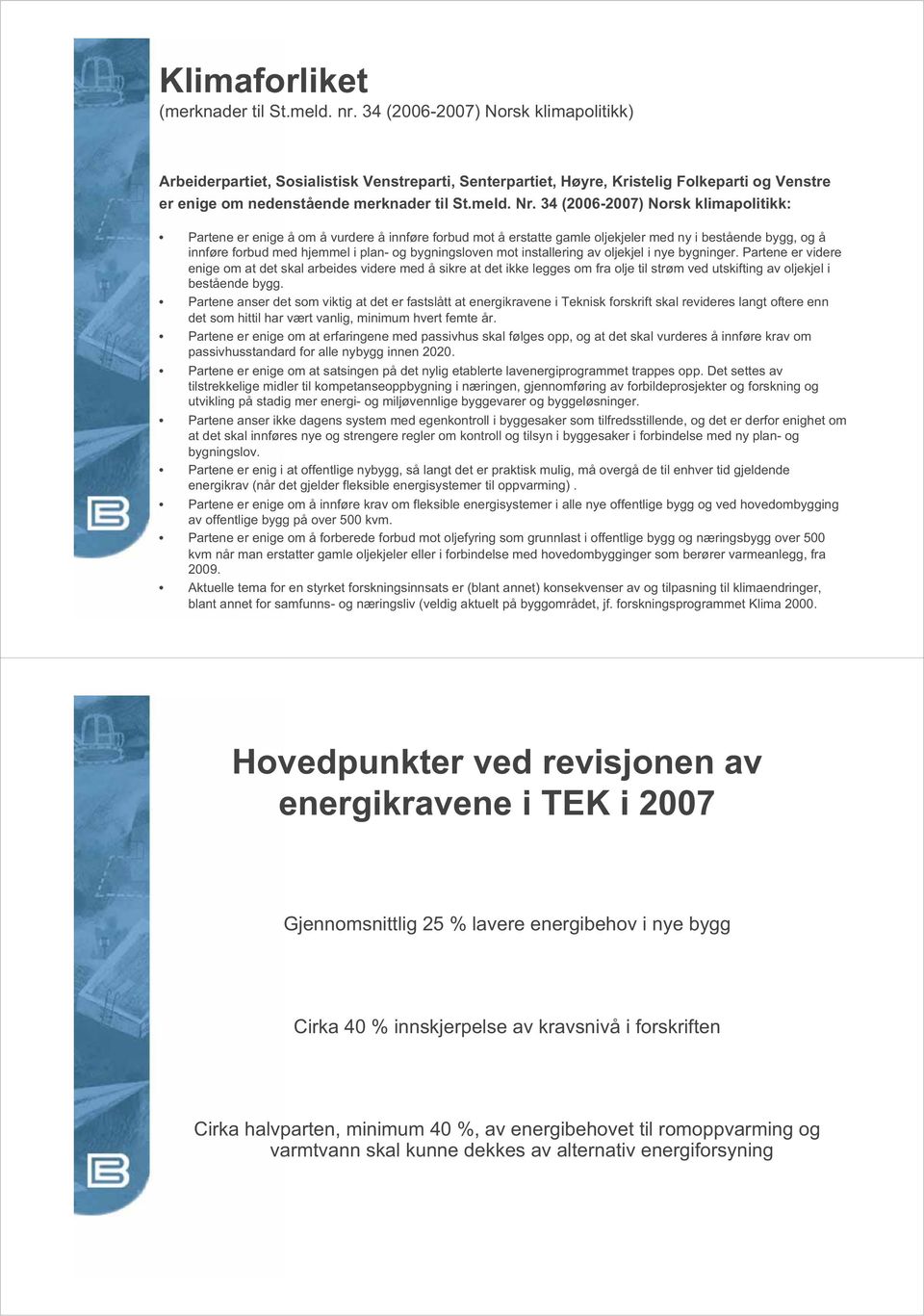 34 (2006-2007) Norsk klimapolitikk: Partene er enige å om å vurdere å innføre forbud mot å erstatte gamle oljekjeler med ny i bestående bygg, og å innføre forbud med hjemmel i plan- og bygningsloven