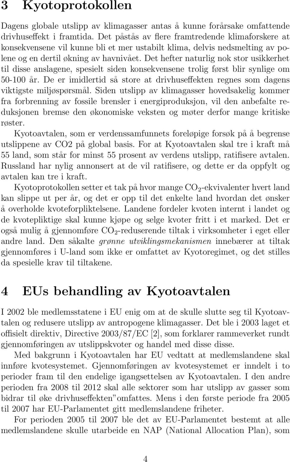 Det hefter naturlig nok stor usikkerhet til disse anslagene, spesielt siden konsekvensene trolig først blir synlige om 50-100 år.