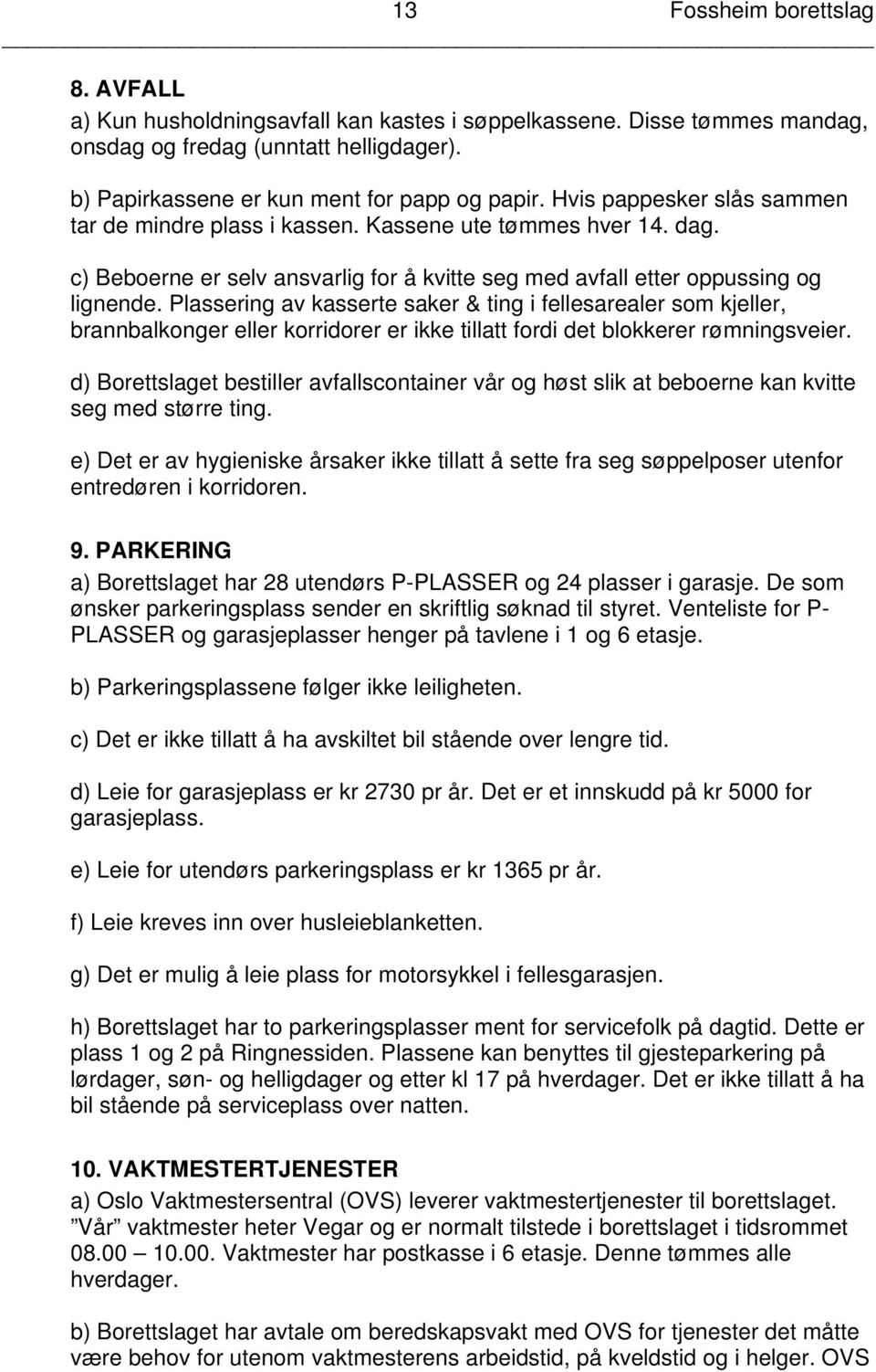 Plassering av kasserte saker & ting i fellesarealer som kjeller, brannbalkonger eller korridorer er ikke tillatt fordi det blokkerer rømningsveier.