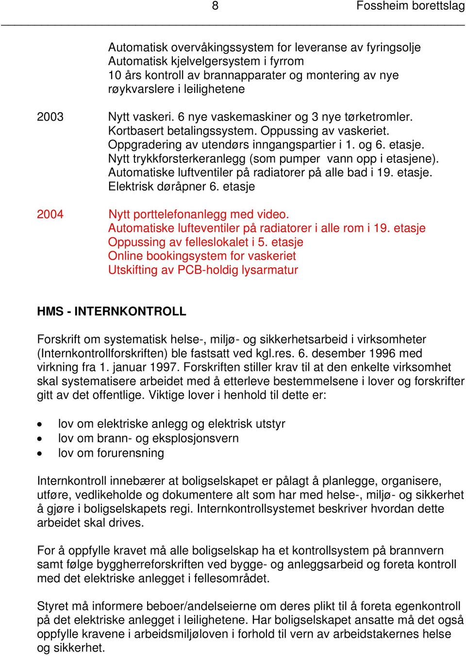 Nytt trykkforsterkeranlegg (som pumper vann opp i etasjene). Automatiske luftventiler på radiatorer på alle bad i 19. etasje. Elektrisk døråpner 6. etasje 2004 Nytt porttelefonanlegg med video.