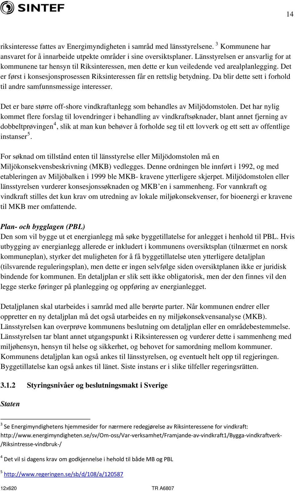 Det er først i konsesjonsprosessen Riksinteressen får en rettslig betydning. Da blir dette sett i forhold til andre samfunnsmessige interesser.