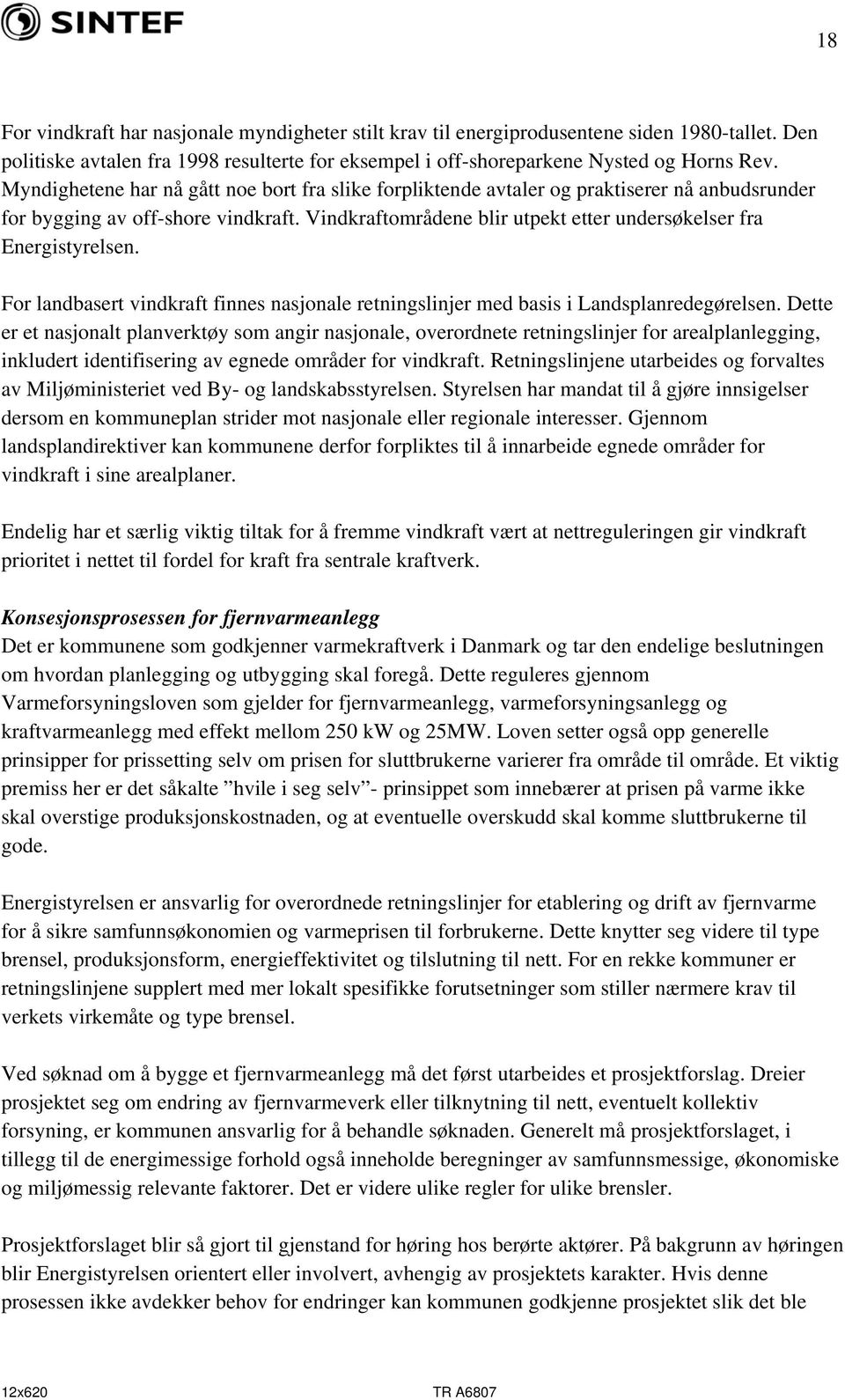 Vindkraftområdene blir utpekt etter undersøkelser fra Energistyrelsen. For landbasert vindkraft finnes nasjonale retningslinjer med basis i Landsplanredegørelsen.