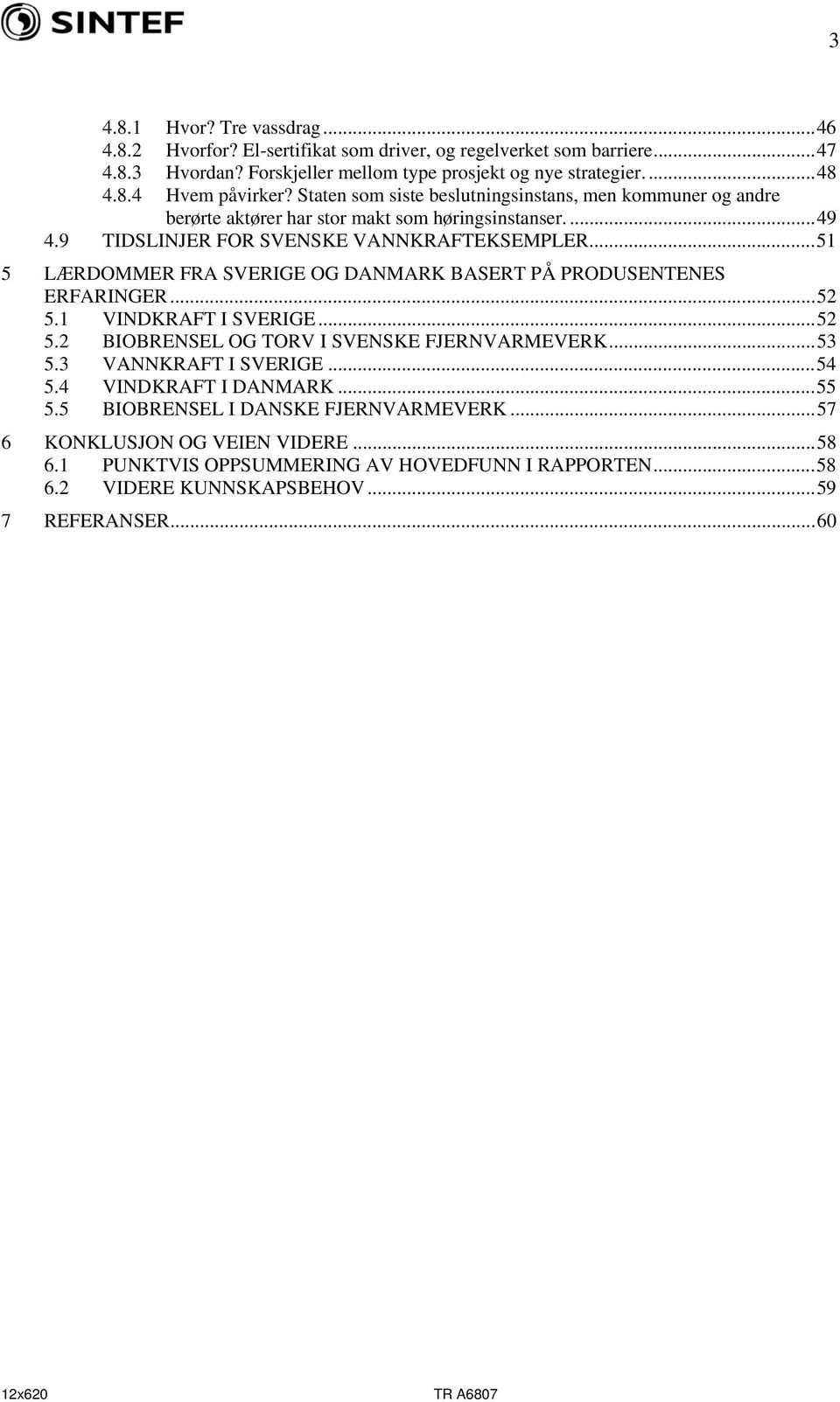 ..51 5 LÆRDOMMER FRA SVERIGE OG DANMARK BASERT PÅ PRODUSENTENES ERFARINGER...52 5.1 VINDKRAFT I SVERIGE...52 5.2 BIOBRENSEL OG TORV I SVENSKE FJERNVARMEVERK...53 5.3 VANNKRAFT I SVERIGE...54 5.