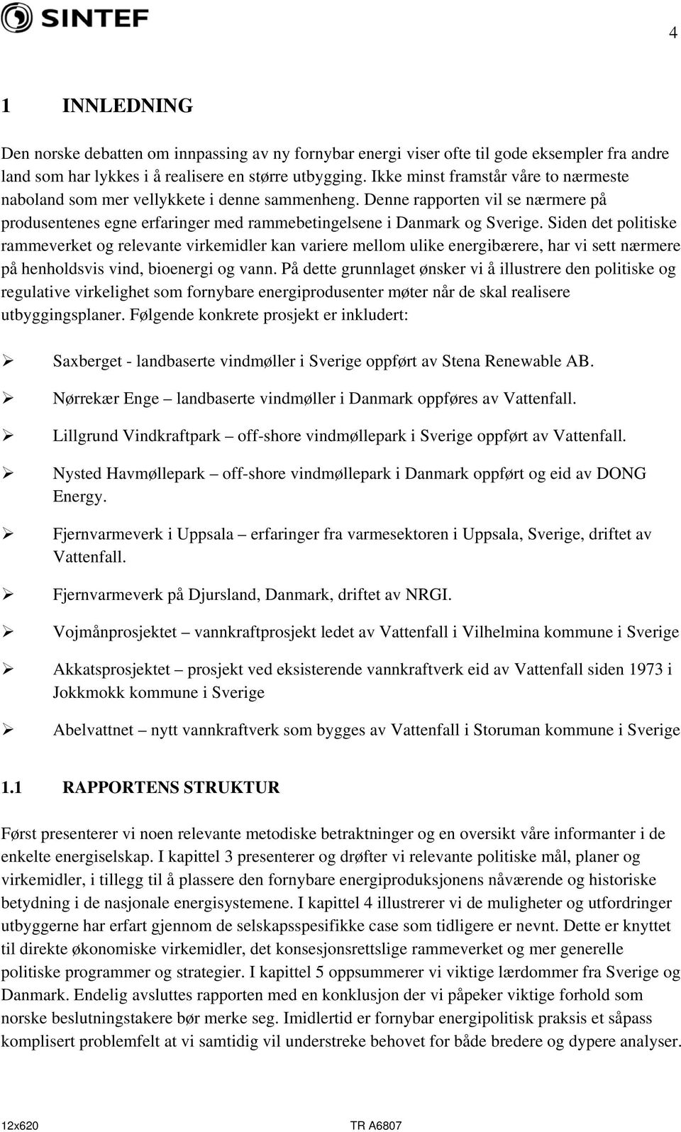 Siden det politiske rammeverket og relevante virkemidler kan variere mellom ulike energibærere, har vi sett nærmere på henholdsvis vind, bioenergi og vann.