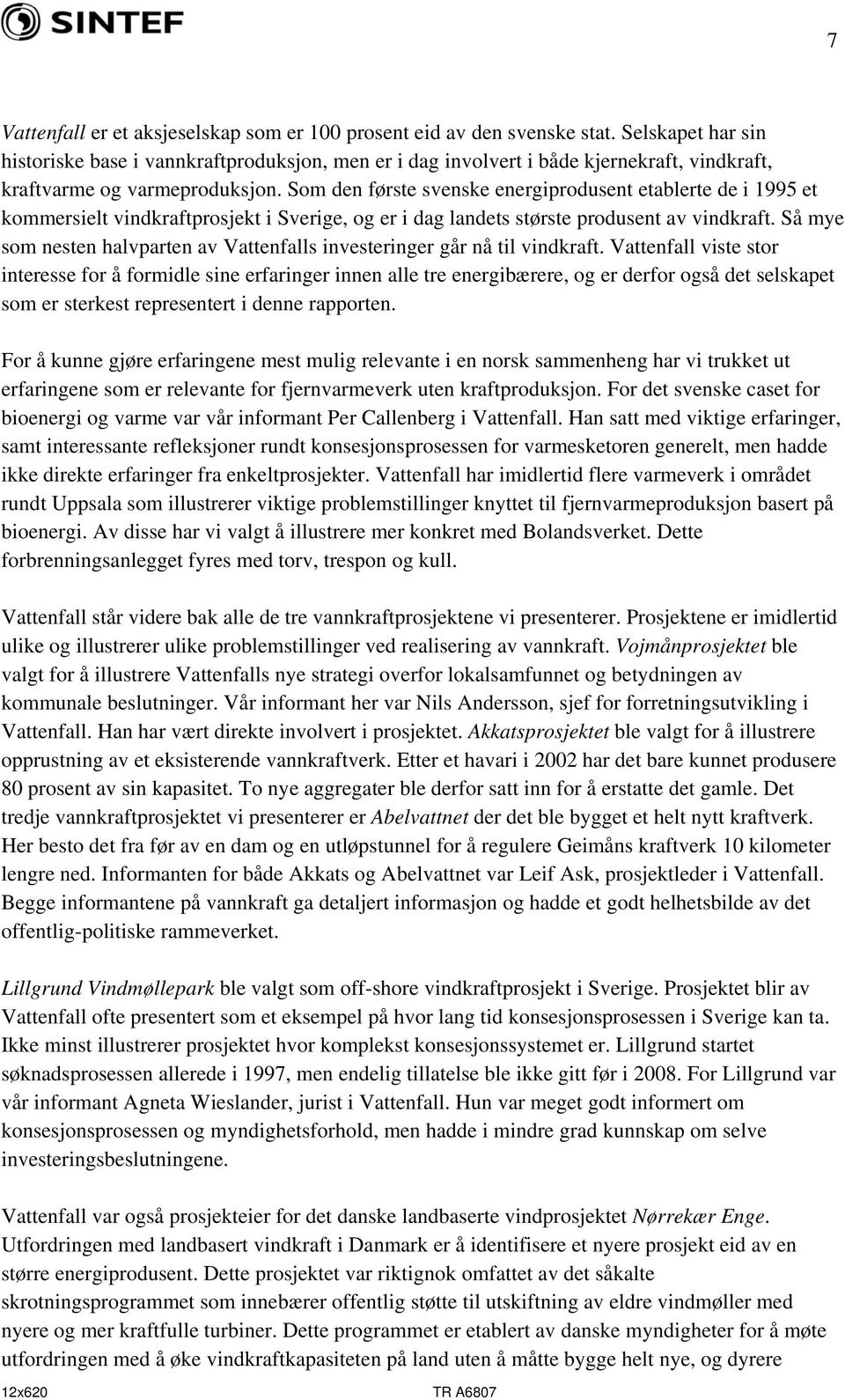 Som den første svenske energiprodusent etablerte de i 1995 et kommersielt vindkraftprosjekt i Sverige, og er i dag landets største produsent av vindkraft.