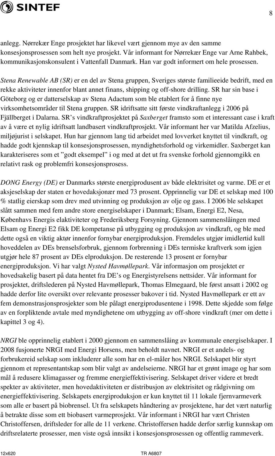 Stena Renewable AB (SR) er en del av Stena gruppen, Sveriges største familieeide bedrift, med en rekke aktiviteter innenfor blant annet finans, shipping og off-shore drilling.