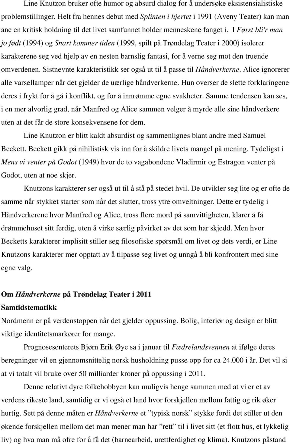 I Først bli'r man jo født (1994) og Snart kommer tiden (1999, spilt på Trøndelag Teater i 2000) isolerer karakterene seg ved hjelp av en nesten barnslig fantasi, for å verne seg mot den truende