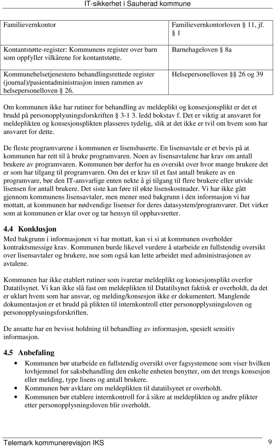 1 Barnehageloven 8a Helsepersonelloven 26 og 39 Om kommunen ikke har rutiner for behandling av meldeplikt og konsesjonsplikt er det et brudd på personopplysningsforskriften 3-1 3. ledd bokstav f.