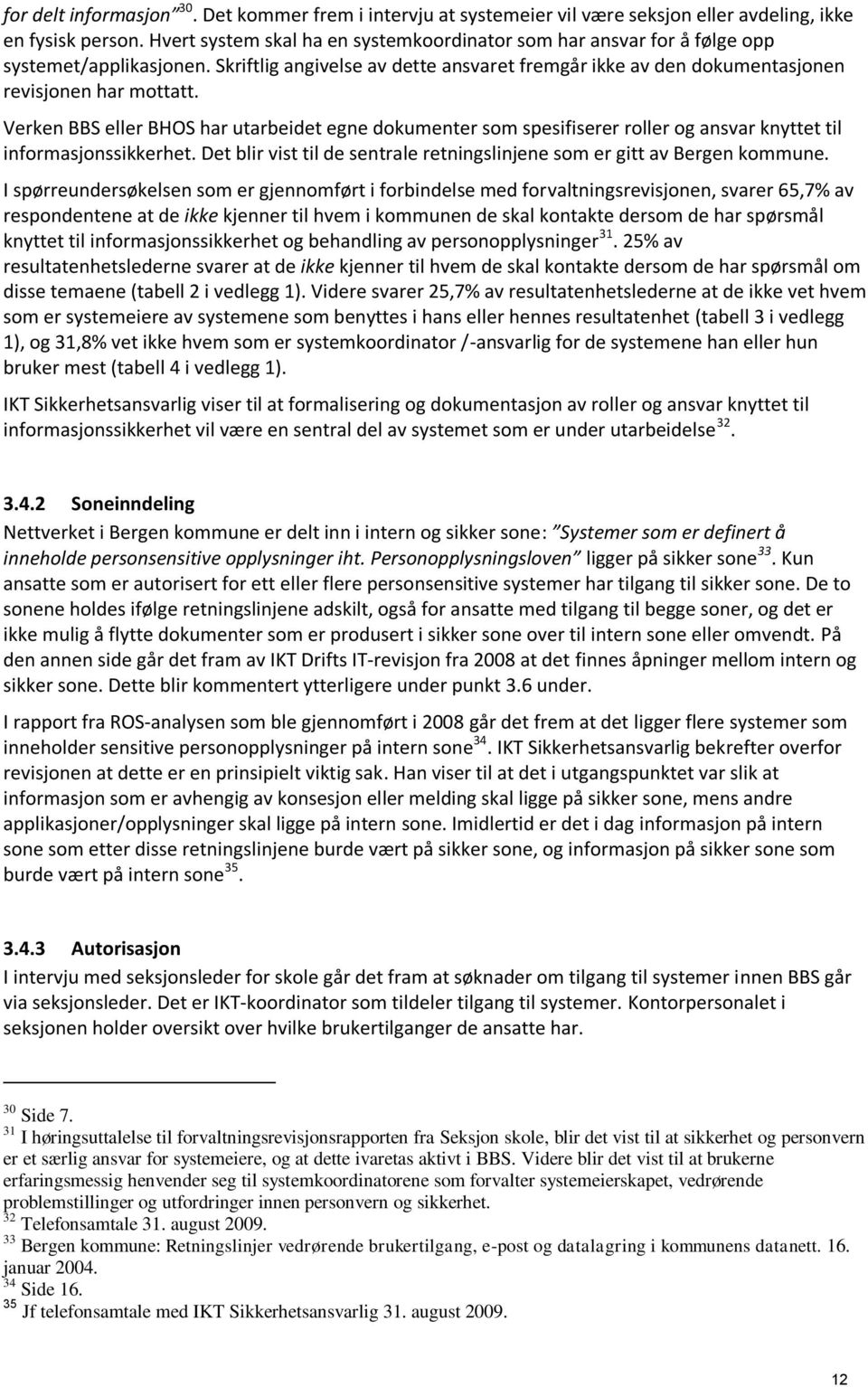 Verken BBS eller BHOS har utarbeidet egne dokumenter som spesifiserer roller og ansvar knyttet til informasjonssikkerhet. Det blir vist til de sentrale retningslinjene som er gitt av Bergen kommune.