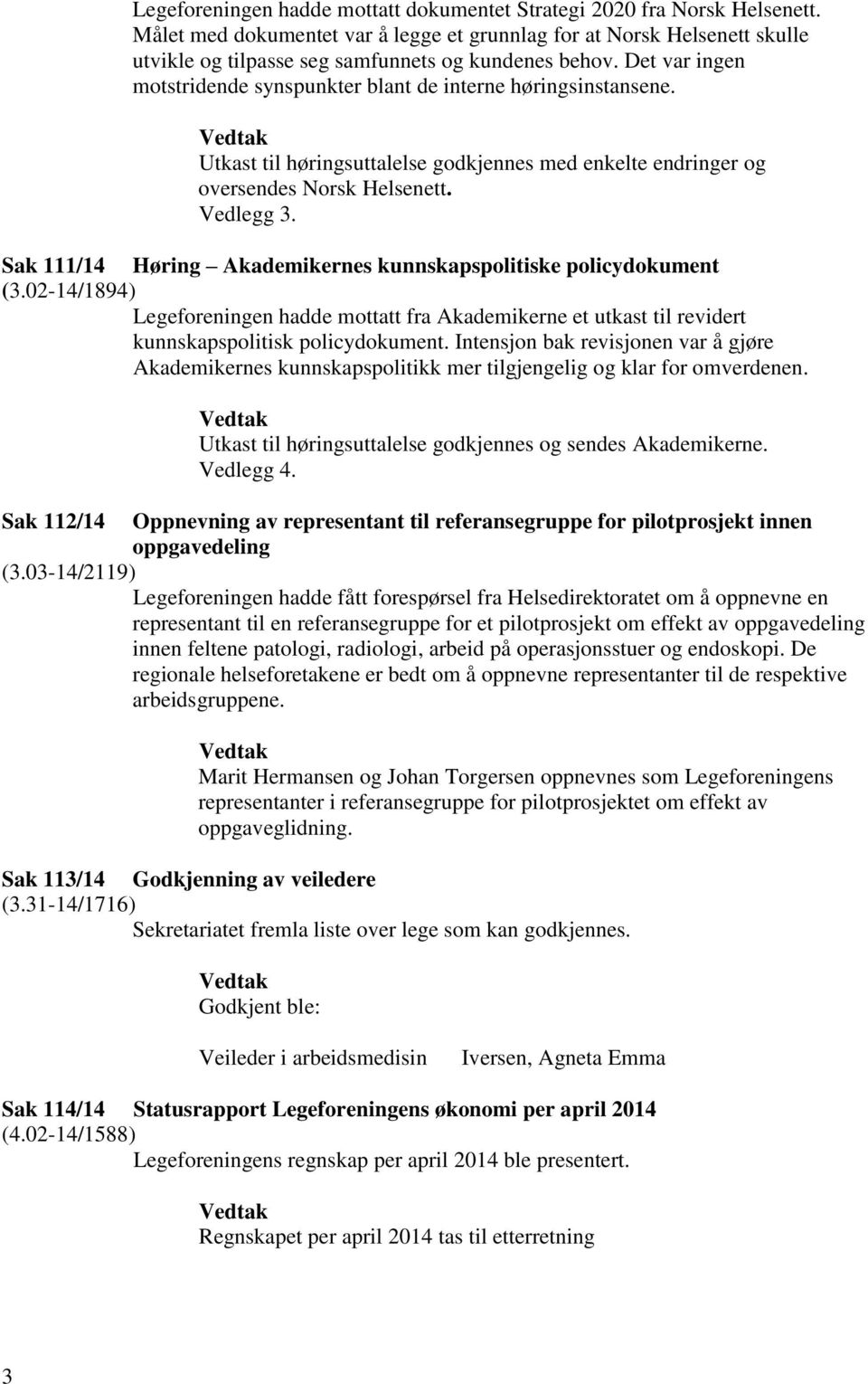 Det var ingen motstridende synspunkter blant de interne høringsinstansene. Utkast til høringsuttalelse godkjennes med enkelte endringer og oversendes Norsk Helsenett. Vedlegg 3.