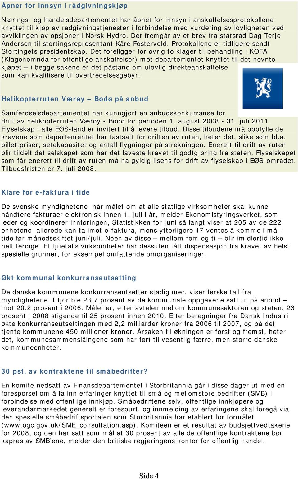 Det foreligger for øvrig to klager til behandling i KOFA (Klagenemnda for offentlige anskaffelser) mot departementet knyttet til det nevnte kjøpet i begge sakene er det påstand om ulovlig