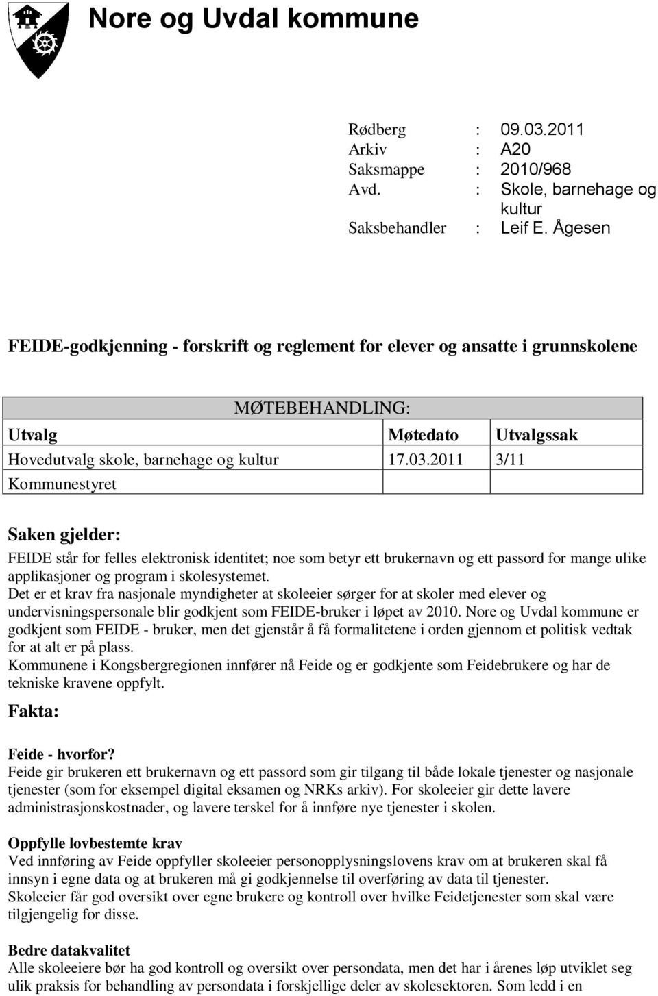 2011 3/11 Kommunestyret Saken gjelder: FEIDE står for felles elektronisk identitet; noe som betyr ett brukernavn og ett passord for mange ulike applikasjoner og program i skolesystemet.