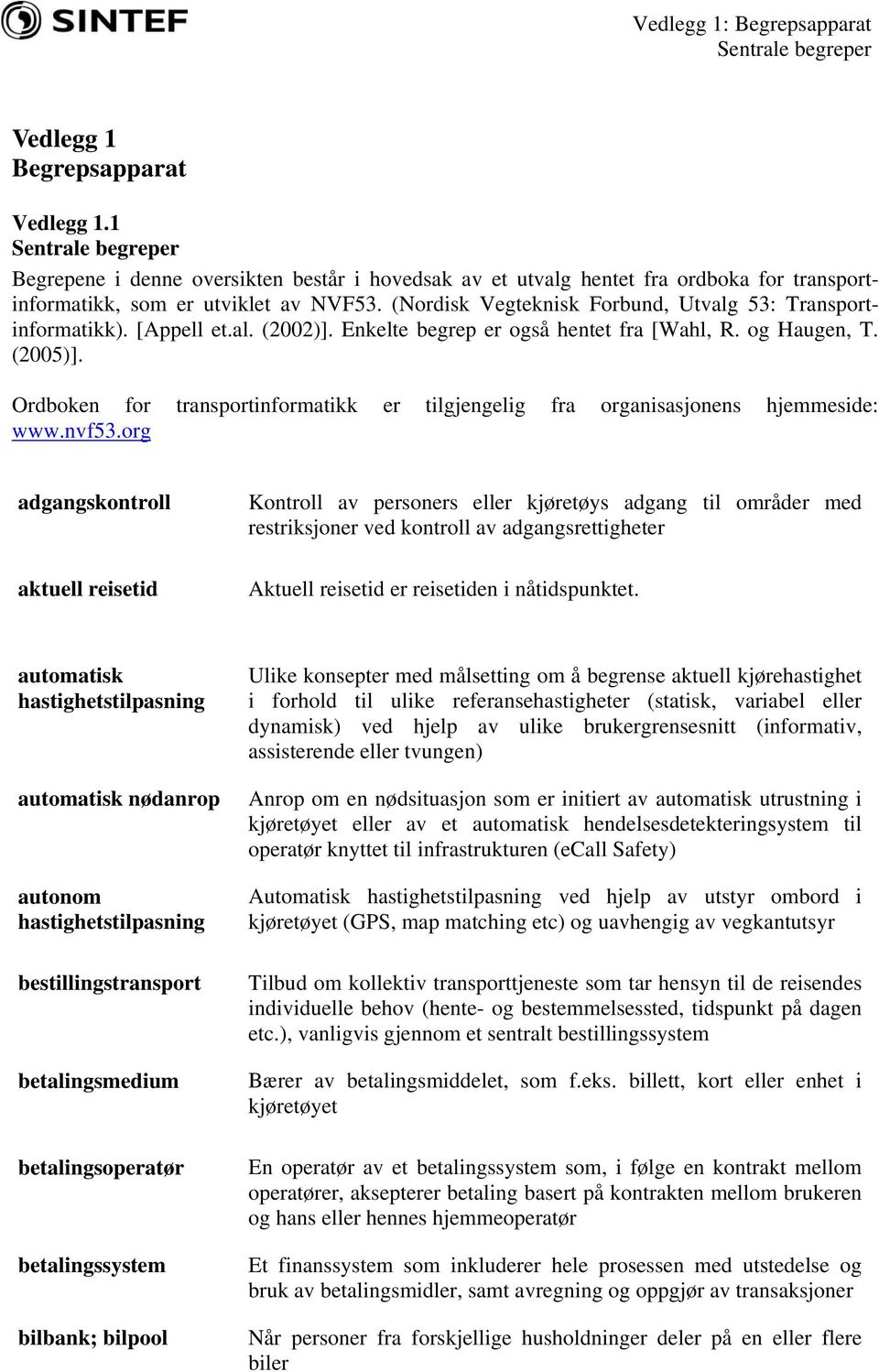 (Nordisk Vegteknisk Forbund, Utvalg 53: Transportinformatikk). [Appell et.al. (2002)]. Enkelte begrep er også hentet fra [Wahl, R. og Haugen, T. (2005)].