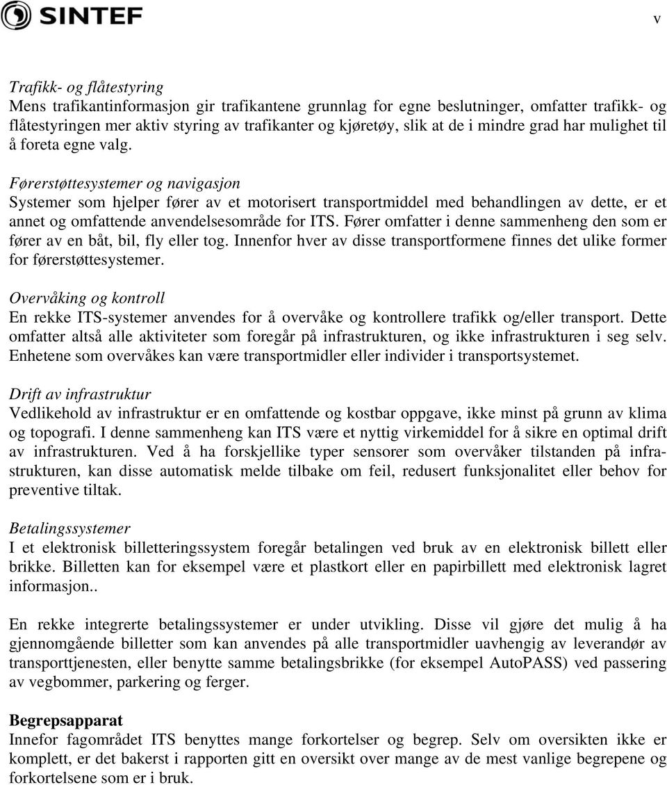 Førerstøttesystemer og navigasjon Systemer som hjelper fører av et motorisert transportmiddel med behandlingen av dette, er et annet og omfattende anvendelsesområde for ITS.