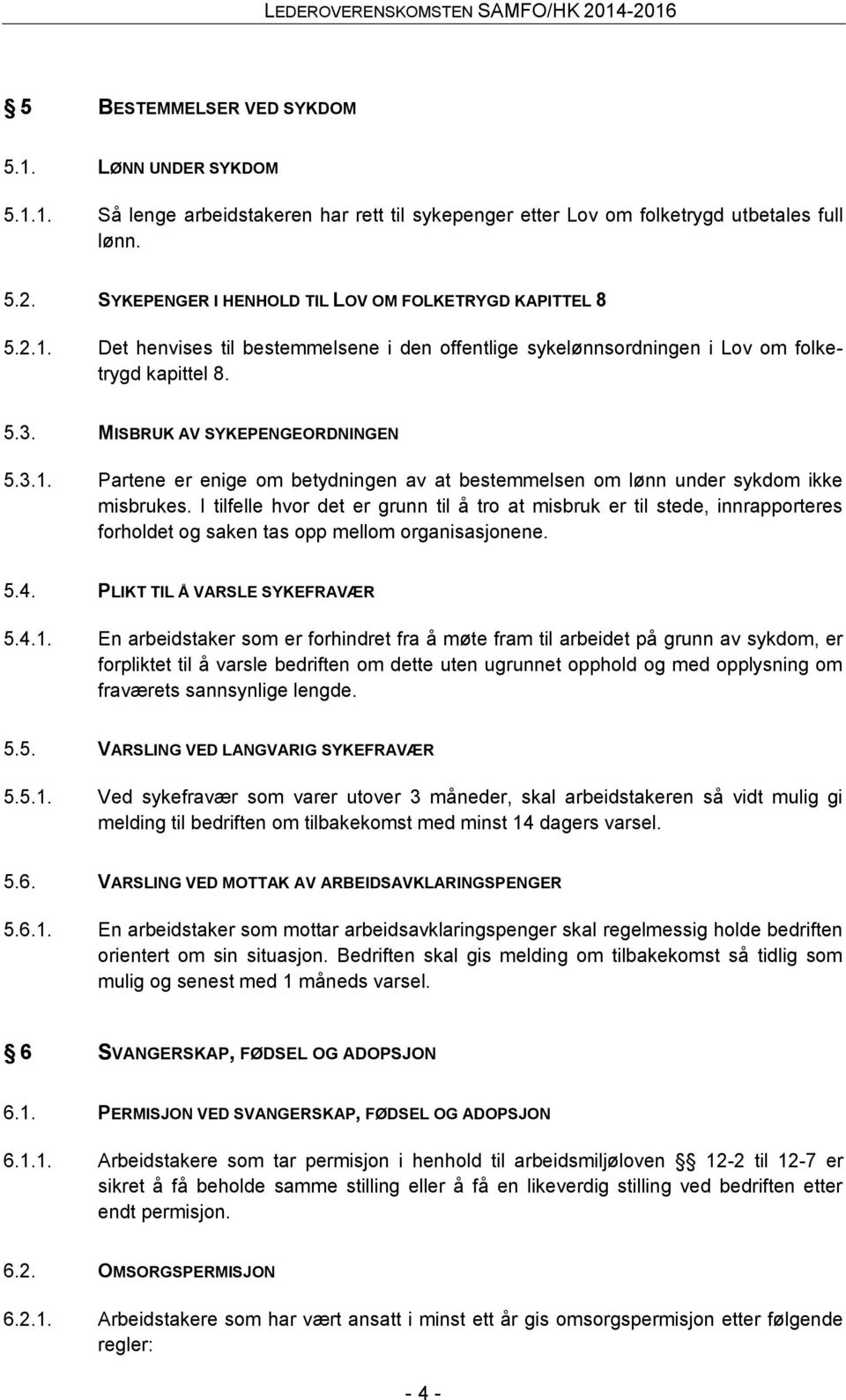 I tilfelle hvor det er grunn til å tro at misbruk er til stede, innrapporteres forholdet og saken tas opp mellom organisasjonene. 5.4. PLIKT TIL Å VARSLE SYKEFRAVÆR 5.4.1.