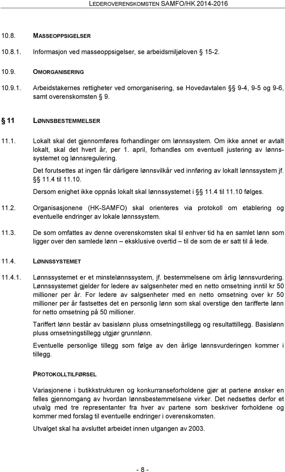 april, forhandles om eventuell justering av lønnssystemet og lønnsregulering. Det forutsettes at ingen får dårligere lønnsvilkår ved innføring av lokalt lønnssystem jf. 11.4 til 11.10.