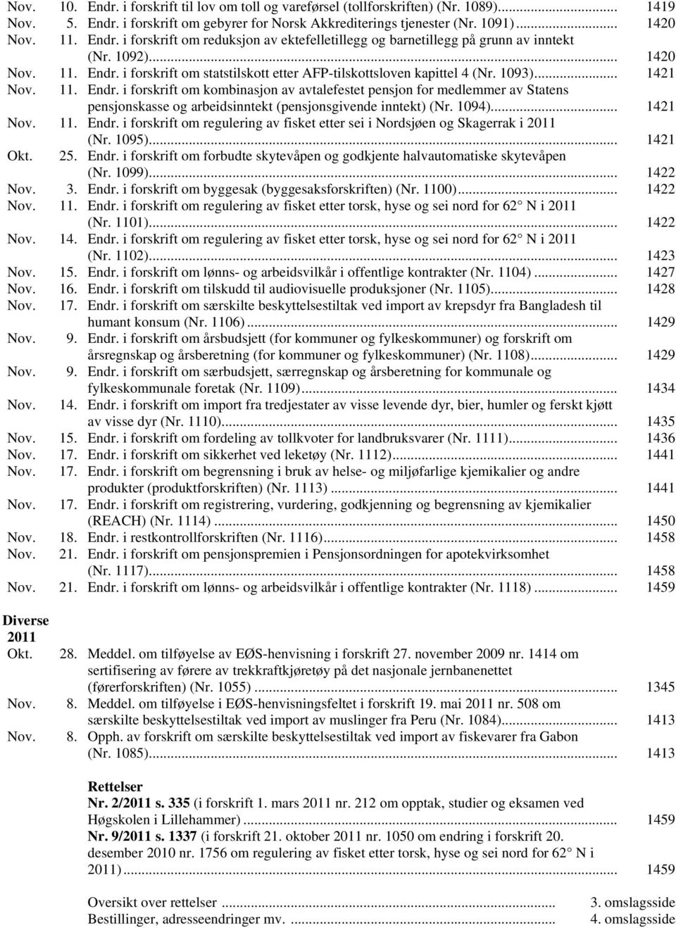 1094)... 1421 Nov. 11. Endr. i forskrift om regulering av fisket etter sei i Nordsjøen og Skagerrak i 2011 (Nr. 1095)... 1421 Okt. 25. Endr. i forskrift om forbudte skytevåpen og godkjente halvautomatiske skytevåpen (Nr.