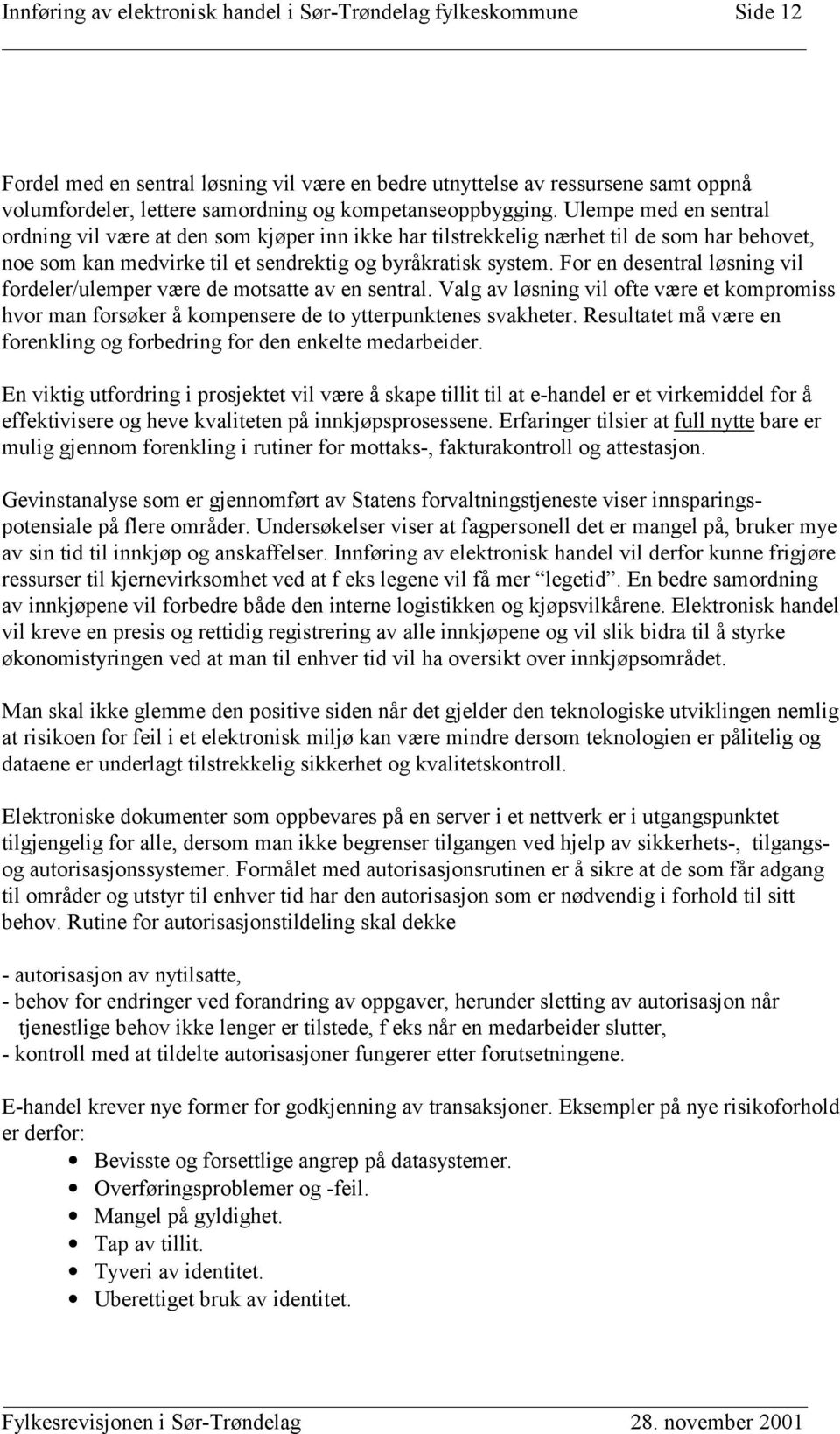 For en desentral løsning vil fordeler/ulemper være de motsatte av en sentral. Valg av løsning vil ofte være et kompromiss hvor man forsøker å kompensere de to ytterpunktenes svakheter.