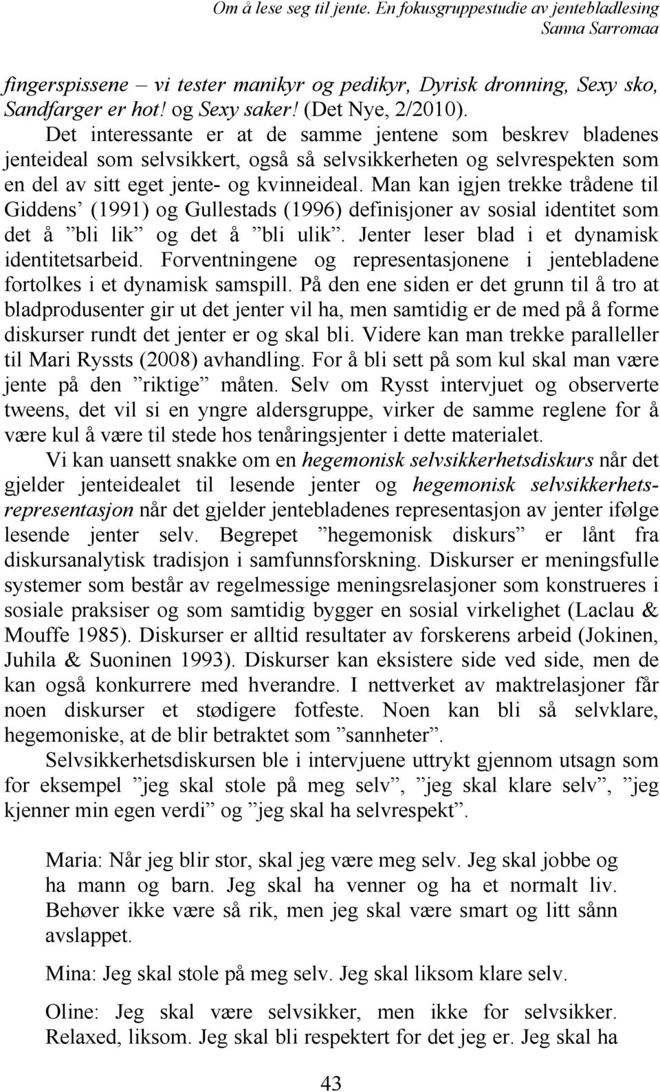 Man kan igjen trekke trådene til Giddens (1991) og Gullestads (1996) definisjoner av sosial identitet som det å bli lik og det å bli ulik. Jenter leser blad i et dynamisk identitetsarbeid.