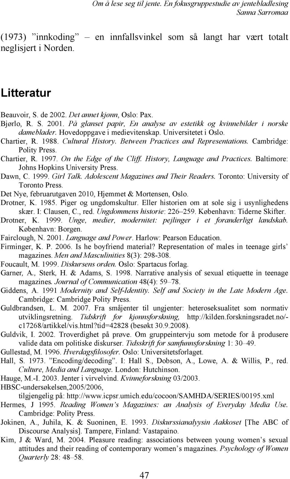 Between Practices and Representations. Cambridge: Polity Press. Chartier, R. 1997. On the Edge of the Cliff. History, Language and Practices. Baltimore: Johns Hopkins University Press. Dawn, C. 1999.