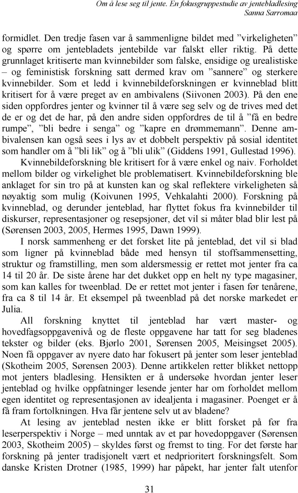 Som et ledd i kvinnebildeforskningen er kvinneblad blitt kritisert for å være preget av en ambivalens (Siivonen 2003).